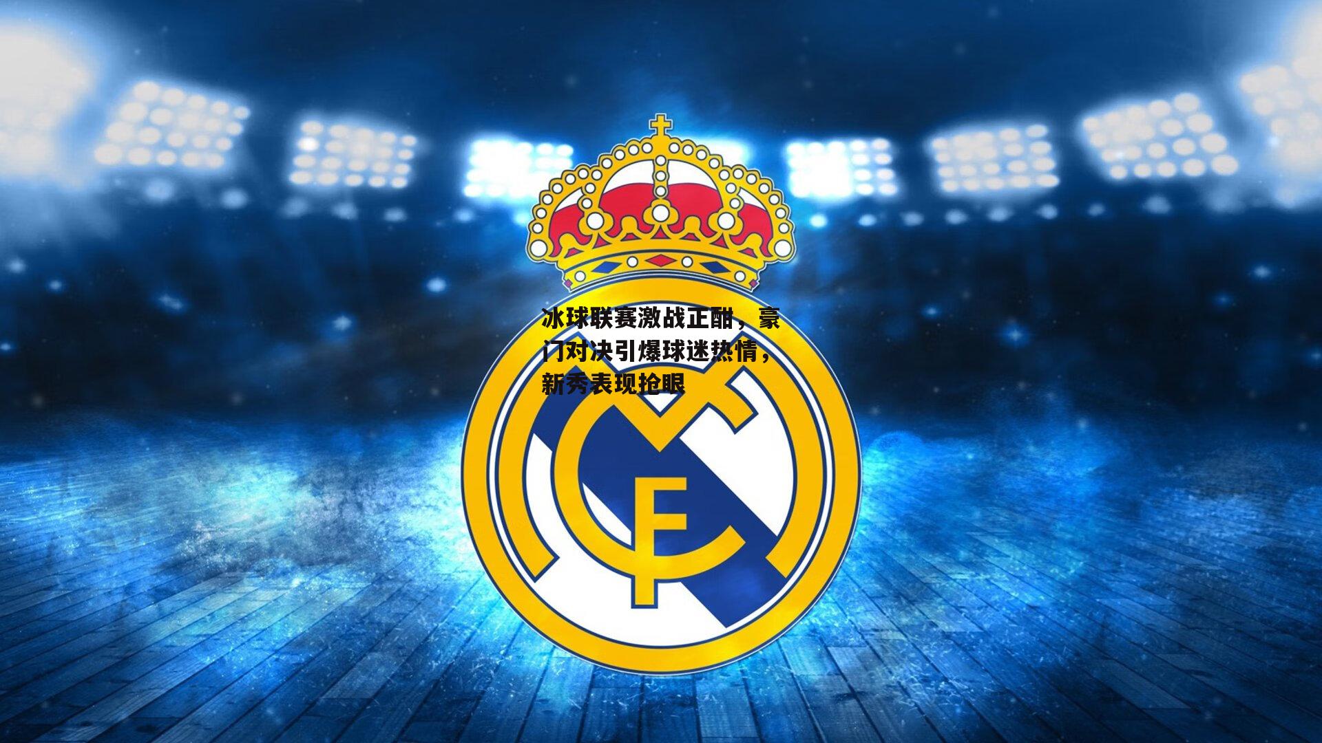 冰球联赛激战正酣，豪门对决引爆球迷热情，新秀表现抢眼