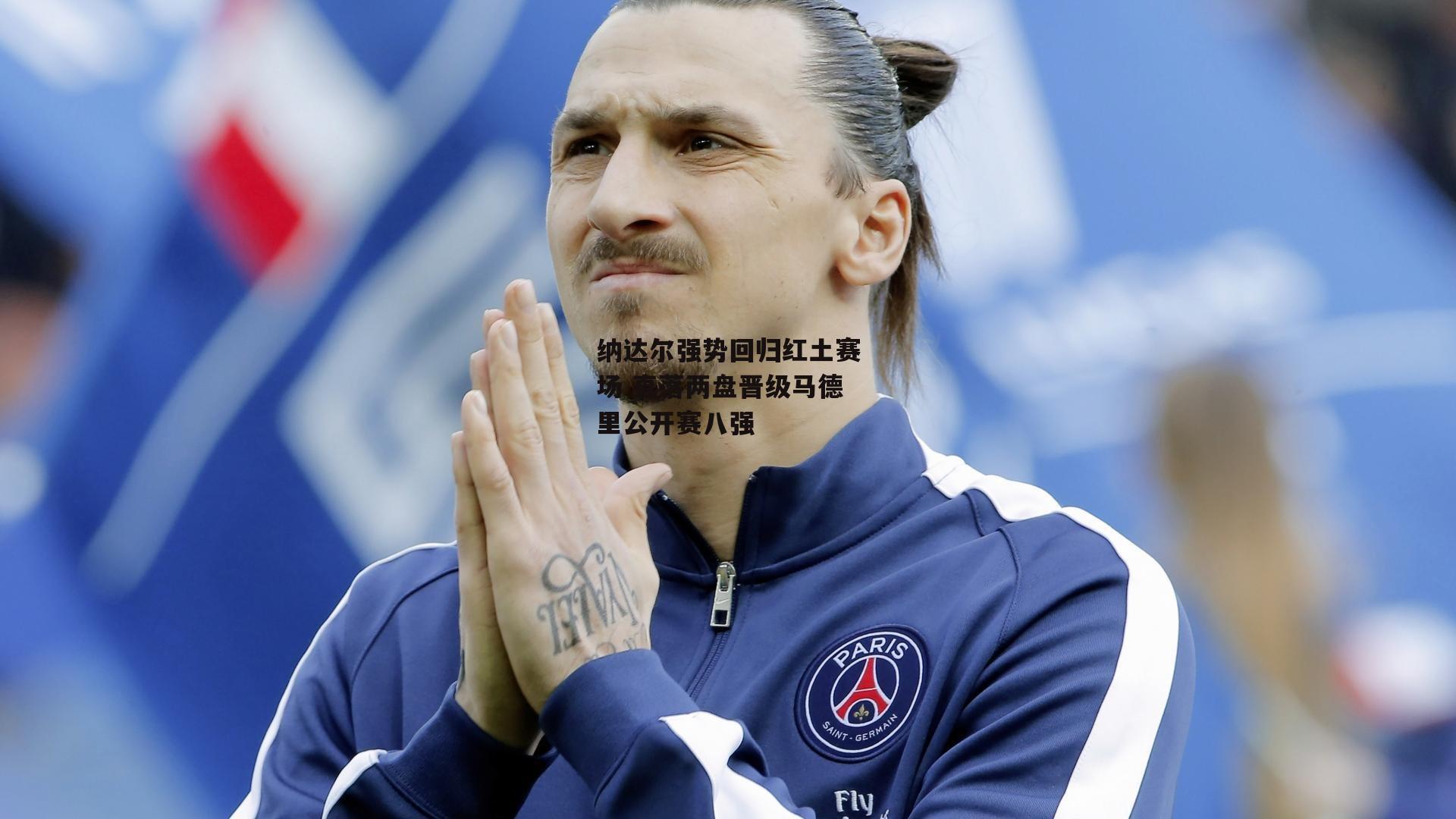 纳达尔强势回归红土赛场 直落两盘晋级马德里公开赛八强