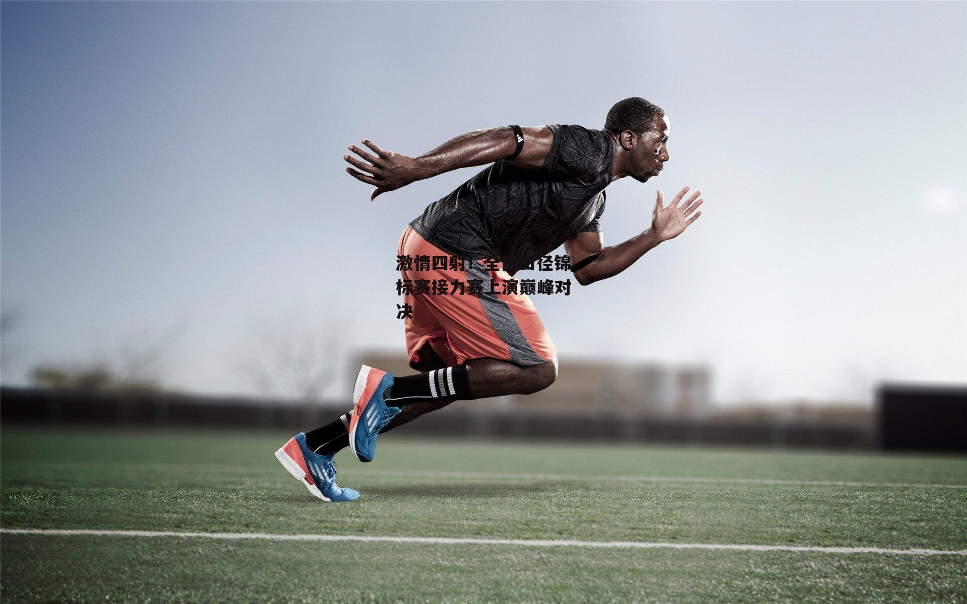 激情四射！全国田径锦标赛接力赛上演巅峰对决